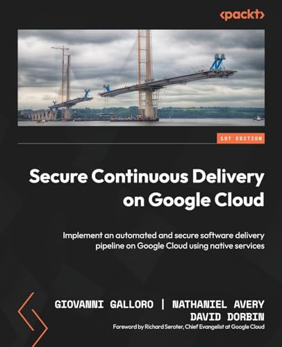 Secure Continuous Delivery on Google Cloud: Implement an automated and secure software delivery pipeline on Google Cloud using native services von Packt Publishing